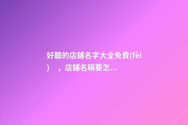 好聽的店鋪名字大全免費(fèi)，店鋪名稱要怎么選？